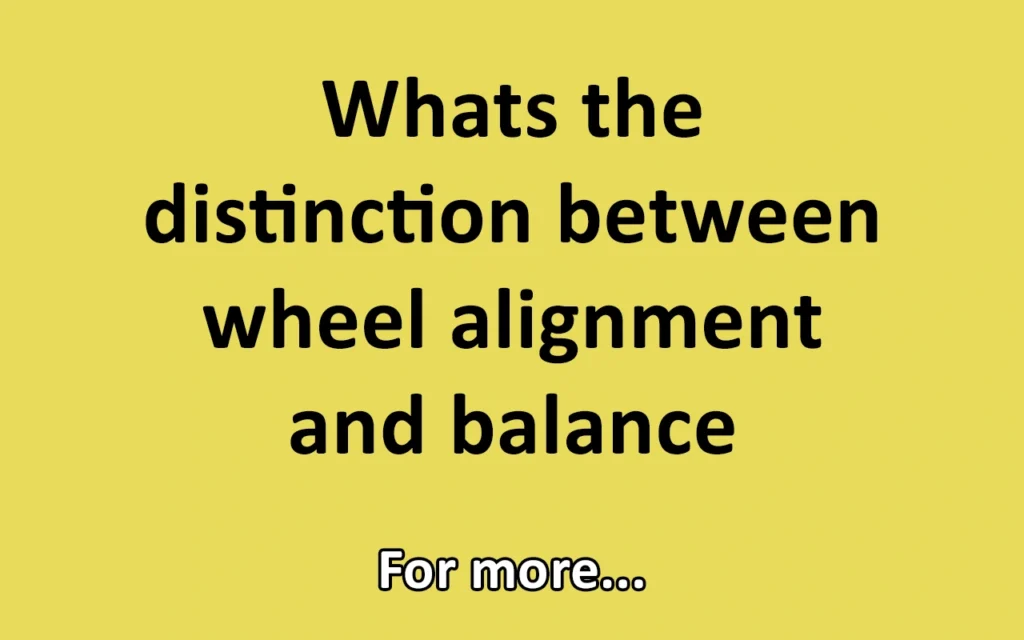 Whats the distinction between wheel alignment and balance